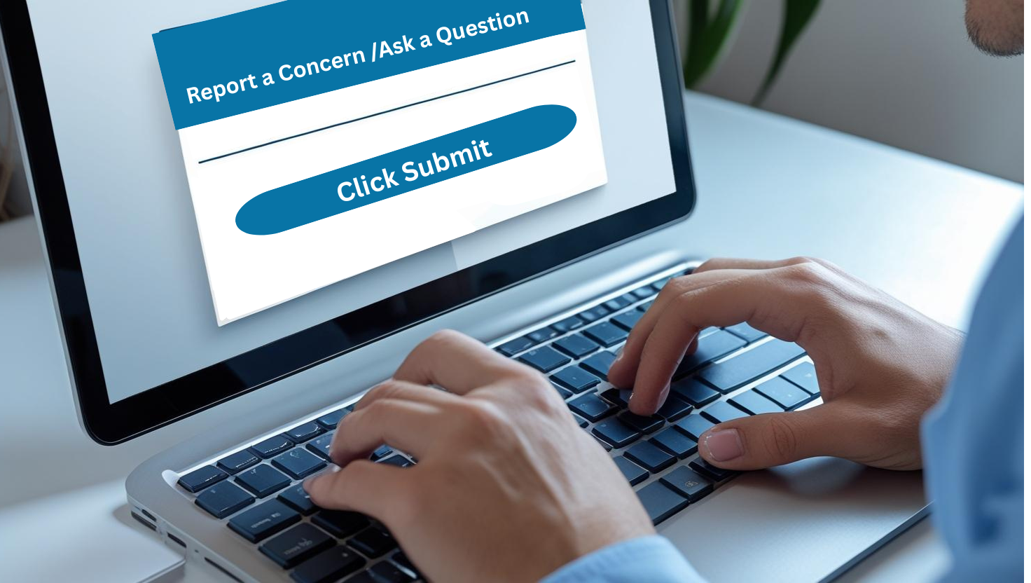 Hands typing on a laptop with the words Report a Concern/Ask A Question and a rectangle below with the words click to submit